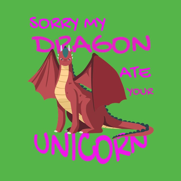 Sorry My Dragon Ate Your Unicorn by Your dream shirt