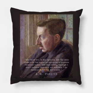 E.M. Forster portrait and quote: “Works of art, in my opinion, are the only objects in the material universe to possess internal order, and that is why, though I don’t believe that only art matters, I do believe in Art for Art’s sake.” Pillow