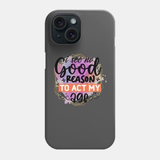 I see no good reason to act my age Phone Case