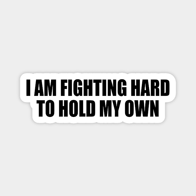 I AM FIGHTING HARD TO HOLD MY OWN. Magnet by Geometric Designs