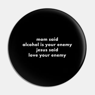 Mom Said Alcohol Is Your Enemy Jesus Said Love Your Enemy Pin