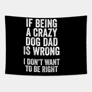 Funny Dog Lover Gift - If Being a Crazy Dog Dad is Wrong, I Don't Want to be Right Tapestry