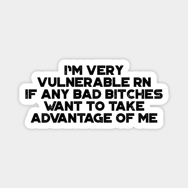 I'm Very Vulnerable RN If Any Bad Bitches Want To Take Advantage Of Me Funny Magnet by truffela