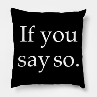 If you say so Pillow