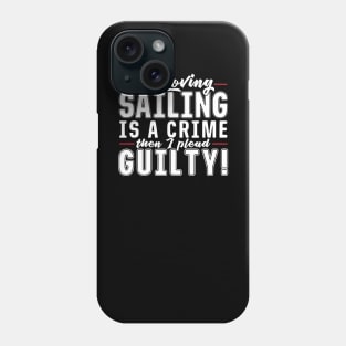 If Loving Sailing is a Crime then I Plead Guilty Phone Case