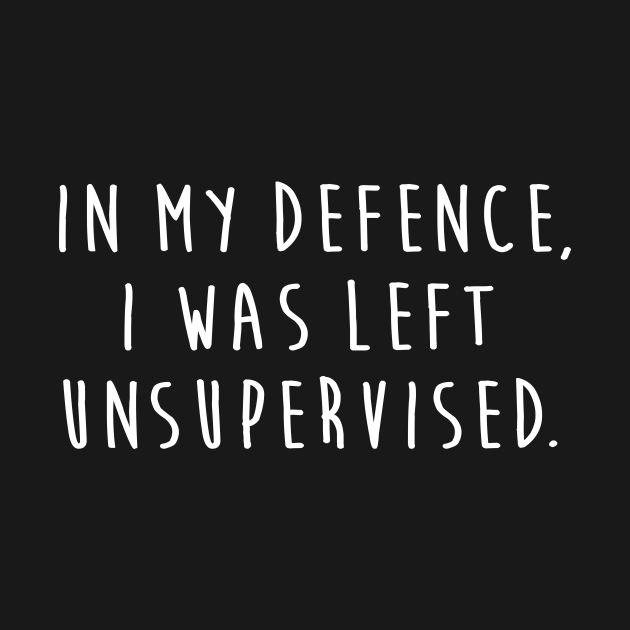 In my defence I was left unsupervised - In My Defense I Was Left ...