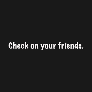 Check on your friends. (in White font) T-Shirt