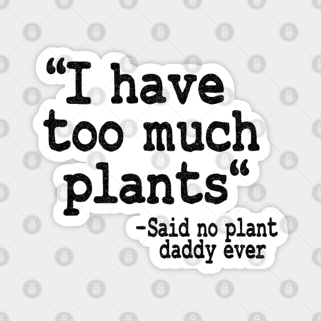 I Have Too Much Plants Said No Plant Daddy Ever Funny Plants Magnet by Kuehni