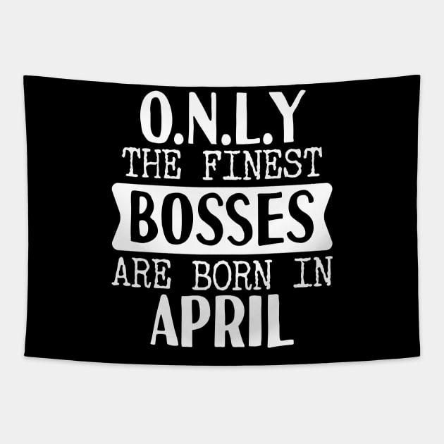 Only The Finest Bosses Are Born In April Tapestry by Tesszero