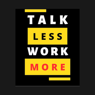 talk less work more T-Shirt