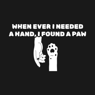 When Ever I Needed a Hand I Found a Paw T-Shirt