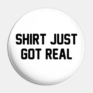 Shirt Just Got Real Pin