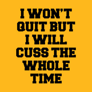 I WON'T QUIT BUT I WILL CUSS THE WHOLE TIME T-Shirt