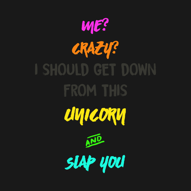 Me? Crazy? I should get down from this Unicorn and Slap you by MADesigns