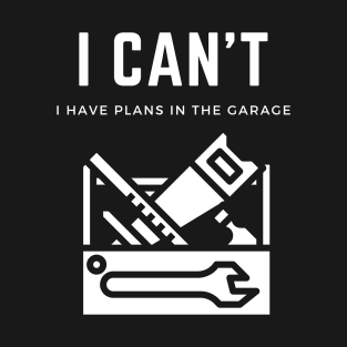 I can't I have plans in the garage T-Shirt