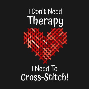 I Don't Need Therapy I Need To Cross Stitch! T-Shirt