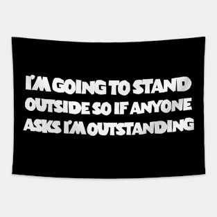 i'm going to stand outside so if anyone asks i'm outstanding Tapestry