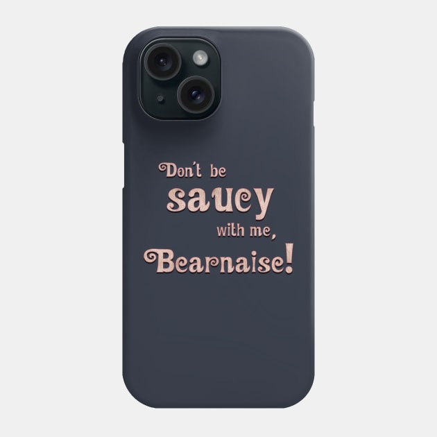 Don't Be Saucy With Me, Bearnaise! Phone Case by FanboyMuseum