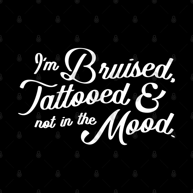 Im Bruised Tattooed and Not In The Mood by DnlDesigns