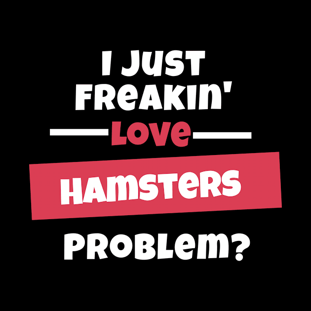 I Just Freakin Love Hamsters Problem? by nZDesign