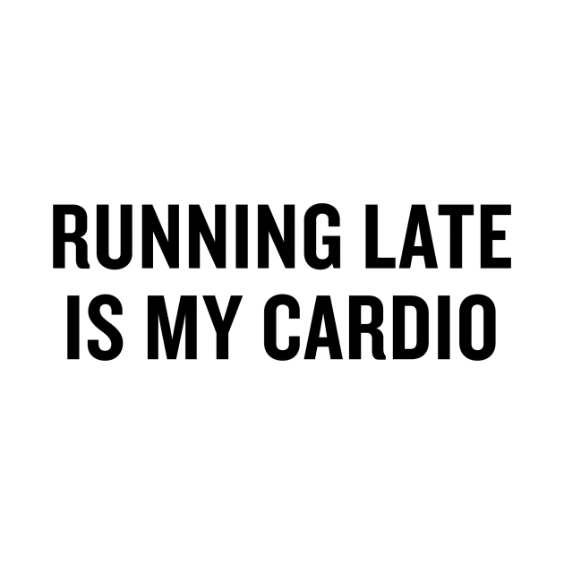 Running Late is my Cardio by slogantees