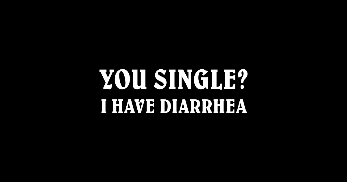 YOU SINGLE I HAVE DIARRHEA Diarrhea Sticker TeePublic