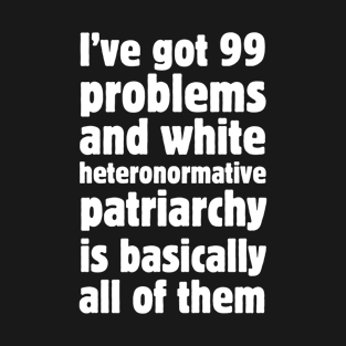 I've got 99 problems and white heteronormative patriarchy is basically all of them. T-Shirt