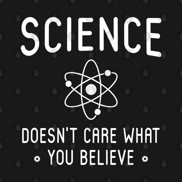 Science Doesn't Care What You Believe Science Doesnt Care What You