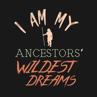 I Am My Ancestors' Wildest Dreams T-Shirt