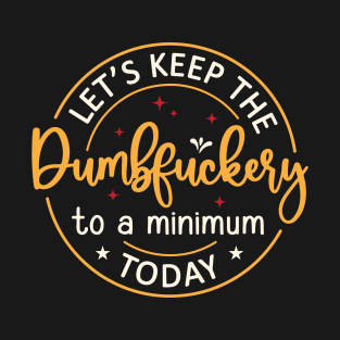 Let's Keep The Dumbfuckery To a Minimum Today T-Shirt