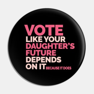 Vote Like Your Daughter's Future Depends On It Pin