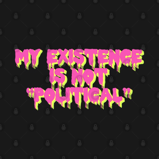 My Existence Is Not Political by SpaceDogLaika