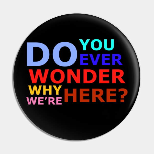 Do you ever wonder why we’re here? Pin by Fenris567