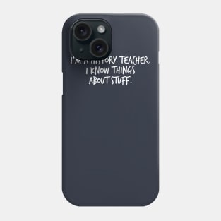 I'm a History Teacher I Know Things About Stuff Phone Case