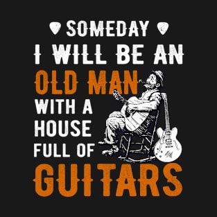 Someday I will be an old man with a house full of guitars T-Shirt