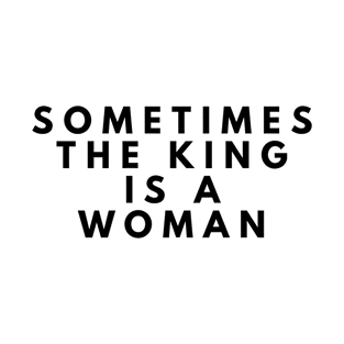 Sometimes The King Is A Woman | Inspirational T-Shirt