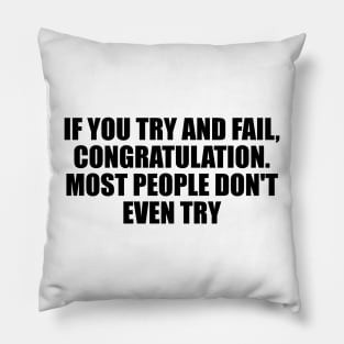 If you try and fail, Congratulation. Most people don't even try Pillow