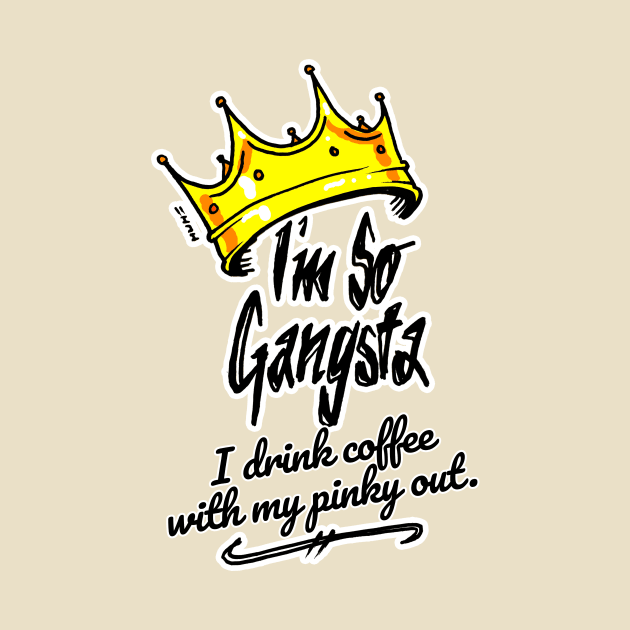 I'm So Gangsta I Drink Coffee with My Pinky Out by sketchnkustom