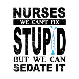 We Can't Fix Stupid But We Can Sedate It Funny For Nurses T-Shirt