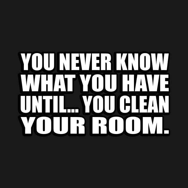 You never know what you have until… you clean your room by D1FF3R3NT