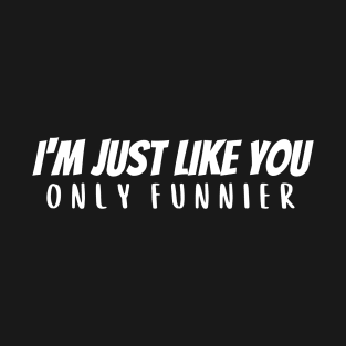 I'm Just Like You - Funnier T-Shirt