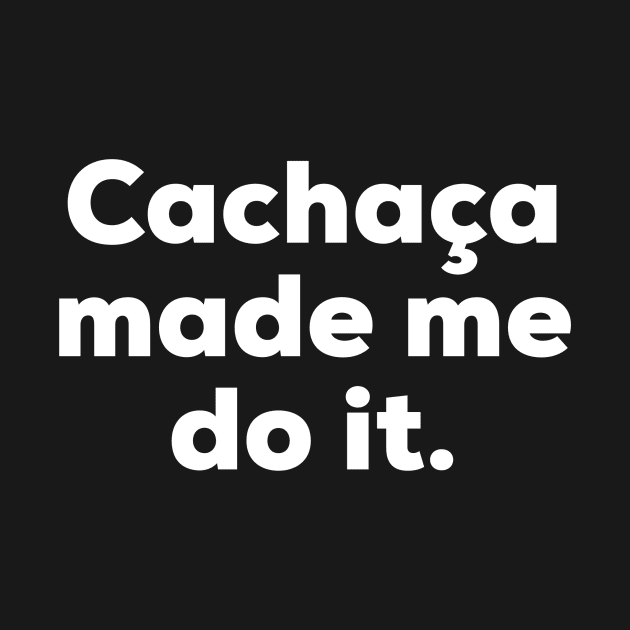 Cachaça made me do it. by MessageOnApparel