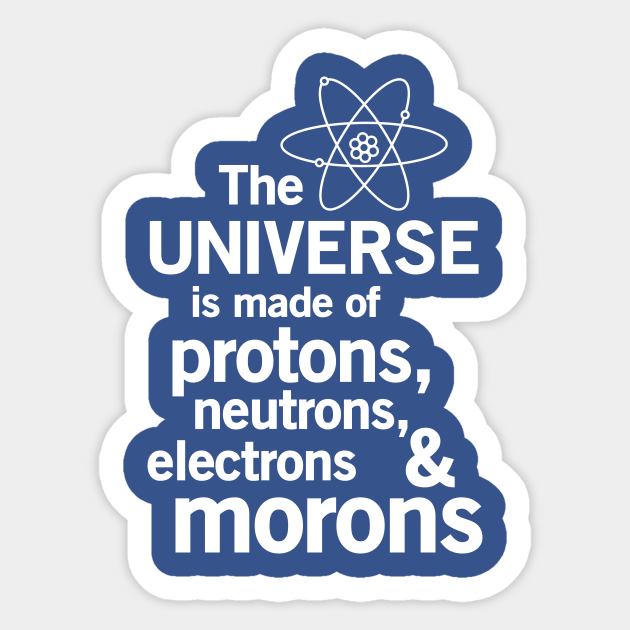 The universe is made of protons neutrons electrons and morons - Science - Sticker