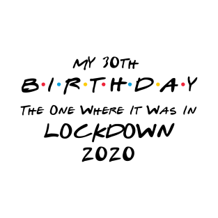 My 30th Birthday - The One Where It Was In Lockdown (black font) T-Shirt