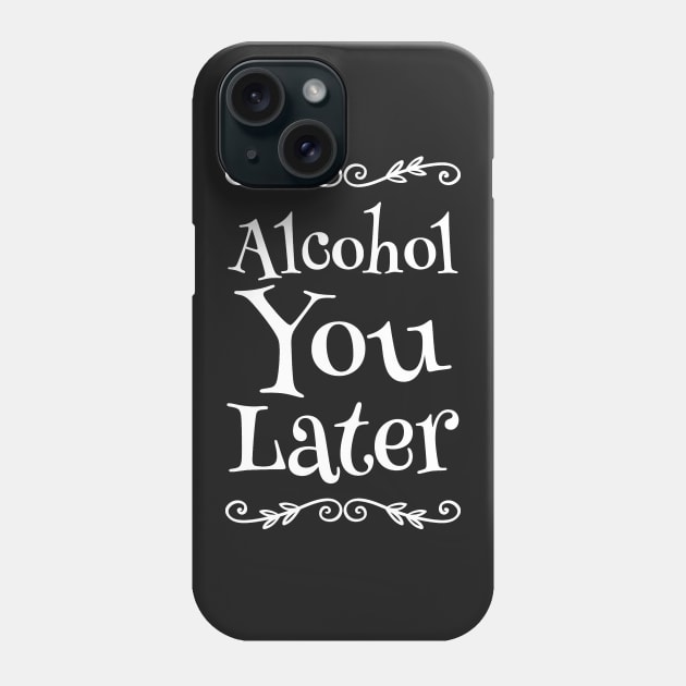 Alcohol You Later Phone Case by captainmood