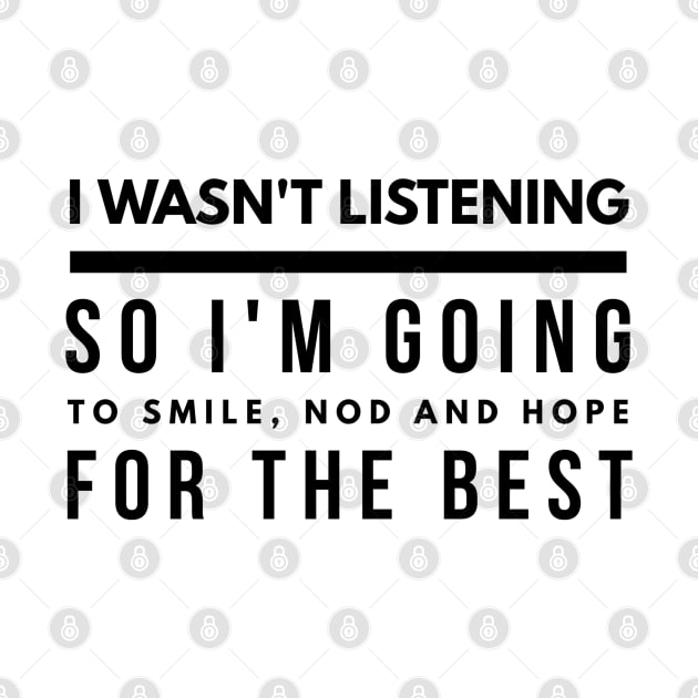 I Wasn't Listening So I'm Going To Smile, Nod And Hope For The Best - Funny Sayings by Textee Store