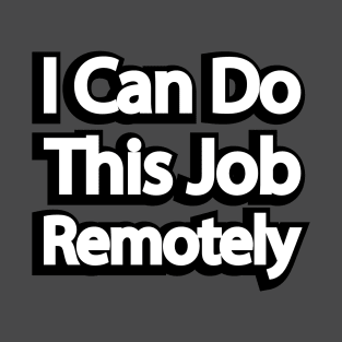 I Can Do This Job Remotely T-Shirt