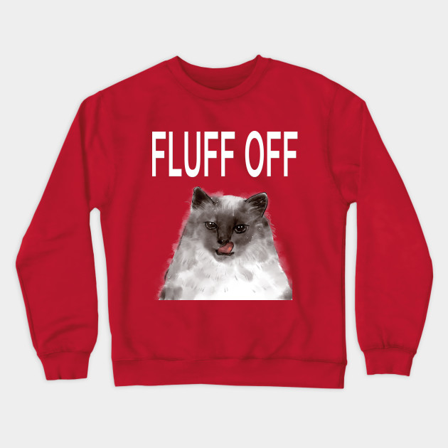 Fluff Off Cat Fluff Off Cat Funny Cat Lovers Crewneck