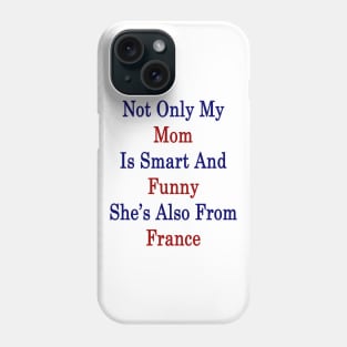 Not Only My Mom Is Smart And Funny She's Also From France Phone Case