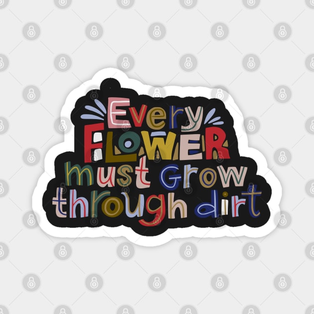 Every flowers must grow through dirt Magnet by gronly